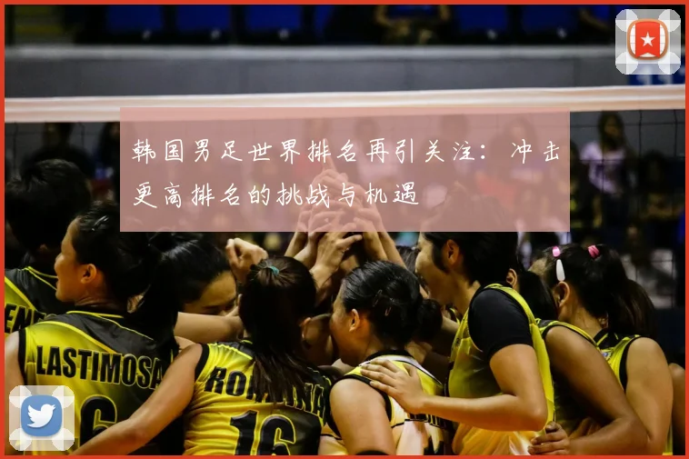 韩国男足世界排名再引关注：冲击更高排名的挑战与机遇