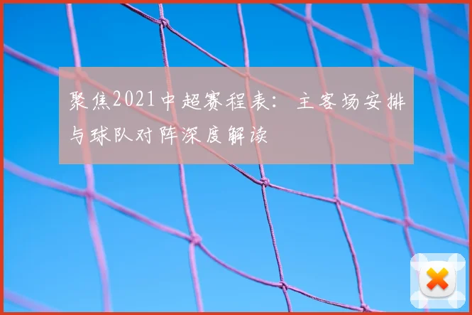 聚焦2021中超赛程表：主客场安排与球队对阵深度解读