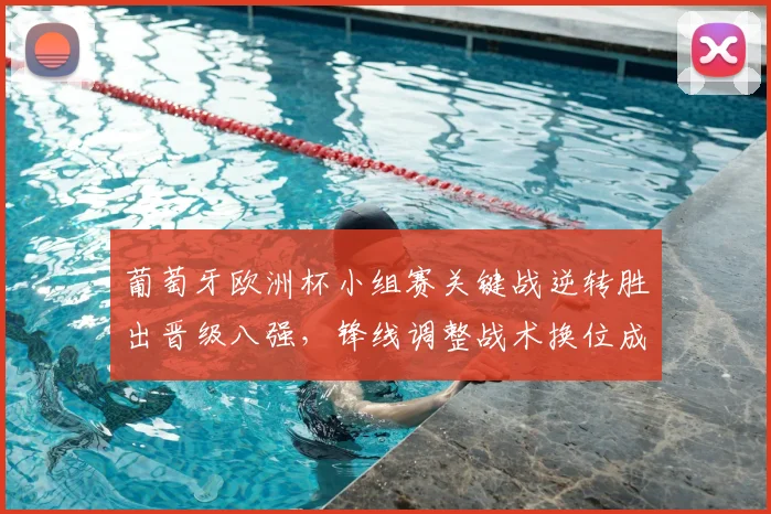 葡萄牙欧洲杯小组赛关键战逆转胜出晋级八强，锋线调整战术换位成关注点