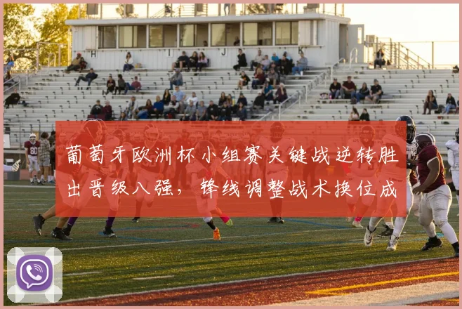 葡萄牙欧洲杯小组赛关键战逆转胜出晋级八强，锋线调整战术换位成关注点