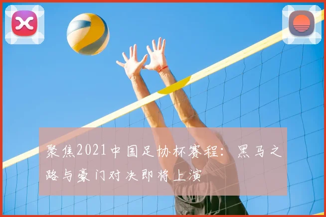 聚焦2021中国足协杯赛程：黑马之路与豪门对决即将上演