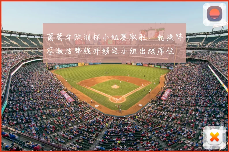 葡萄牙欧洲杯小组赛取胜，轮换阵容激活锋线并锁定小组出线席位